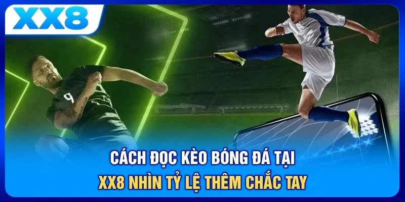 Cách Đọc Kèo Bóng Đá Tại XX8 Nhìn Tỷ Lệ Thêm Chắc Tay