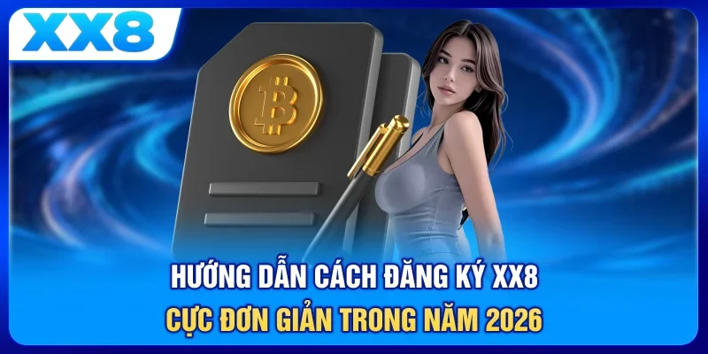 Hướng dẫn cách đăng ký XX8 cực đơn giản trong năm 2026