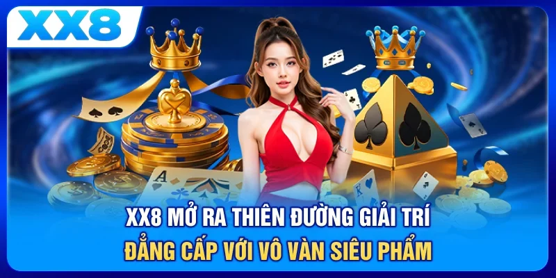 XX8 - Mở ra thiên đường giải trí đẳng cấp với vô vàn siêu phẩm